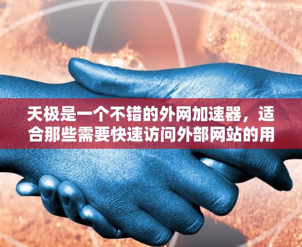 天极是一个不错的外网加速器,适合那些需要快速访问外部网站的用户。以下是详细的使用指南 天极是一个不错的外网加速器,适合那些需要快速访问外部网站的用户。以下是详细的使用指南
