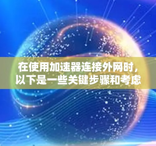 在使用加速器连接外网时,以下是一些关键步骤和考虑因素 在使用加速器连接外网时,以下是一些关键步骤和考虑因素