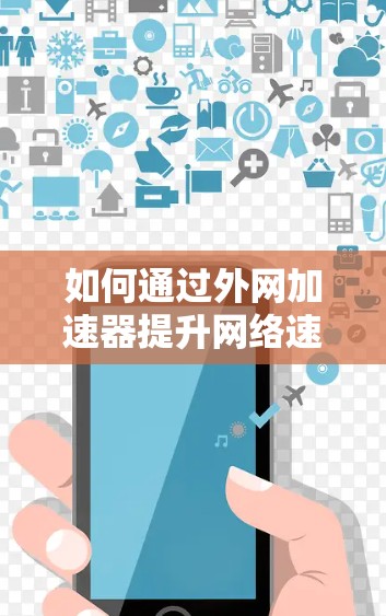 如何通过外网加速器提升网络速度