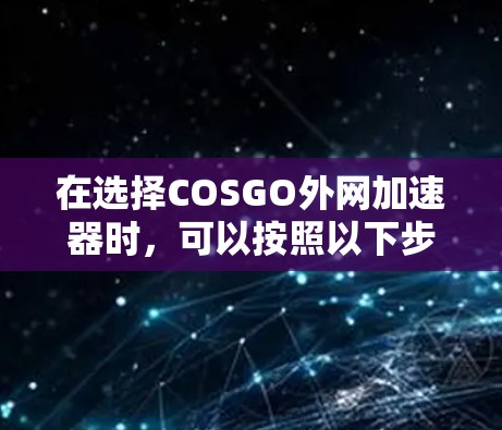 在选择COSGO外网加速器时，可以按照以下步骤进行