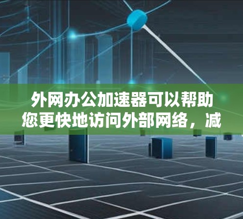 外网办公加速器可以帮助您更快地访问外部网络,减少延迟,提升办公效率。以下是一些推荐的外网加速器和使用方法,供您选择 外网办公加速器可以帮助您更快地访问外部网络,减少延迟,提升办公效率。以下是一些推荐的外网加速器和使用方法,供您选择