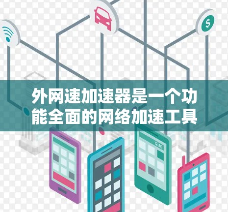 外网速加速器是一个功能全面的网络加速工具,旨在提升外部网络速度,适用于手机、电脑、平板等多种设备。以下是其主要功能及优势的总结 外网速加速器是一个功能全面的网络加速工具,旨在提升外部网络速度,适用于手机、电脑、平板等多种设备。以下是其主要功能及优势的总结