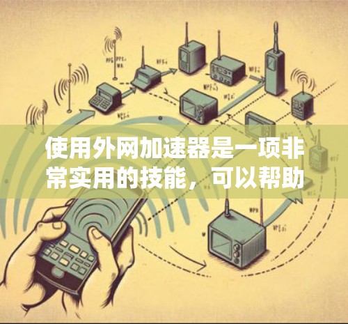 使用外网加速器是一项非常实用的技能,可以帮助您更快地下载各种网站和文件,尤其是在网络速度较慢或带宽有限的情况下。以下是一个系统性的步骤指南,帮助您使用外网加速器高效地进行下载 使用外网加速器是一项非常实用的技能,可以帮助您更快地下载各种网站和文件,尤其是在网络速度较慢或带宽有限的情况下。以下是一个系统性的步骤指南,帮助您使用外网加速器高效地进行下载