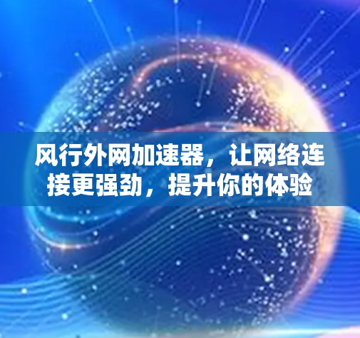 风行外网加速器，让网络连接更强劲，提升你的体验