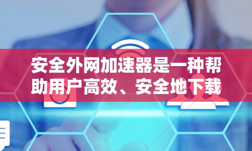 安全外网加速器是一种帮助用户高效、安全地下载网站的工具,主要功能包括自动加速、安全检测和管理。以下是对该工具的详细分析 安全外网加速器是一种帮助用户高效、安全地下载网站的工具,主要功能包括自动加速、安全检测和管理。以下是对该工具的详细分析