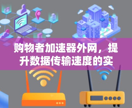 购物者加速器外网，提升数据传输速度的实用解决方案