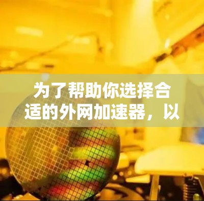 为了帮助你选择合适的外网加速器，以下是详细的评估指南