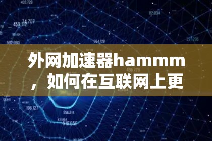 外网加速器hammm，如何在互联网上更快地访问信息