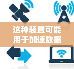 这种装置可能用于加速数据传输、网络连接或运动速度等场景。例如，可能用于加速数据文件传输到外部网络，或者通过网络加速技术提升数据传输速度，同时结合小动物加速原理，能够实现更高效的加速效果