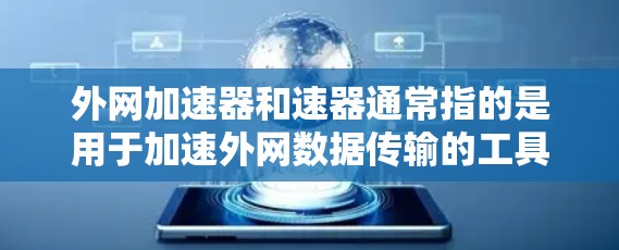 外网加速器和速器通常指的是用于加速外网数据传输的工具或设备。以下是一些常见的外网加速器推荐,可以帮助您提升外网数据传输的效率 外网加速器和速器通常指的是用于加速外网数据传输的工具或设备。以下是一些常见的外网加速器推荐,可以帮助您提升外网数据传输的效率