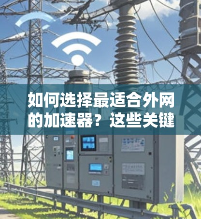 如何选择最适合外网的加速器?这些关键词能帮助你找到更高效的解决方案 如何选择最适合外网的加速器?这些关键词能帮助你找到更高效的解决方案
