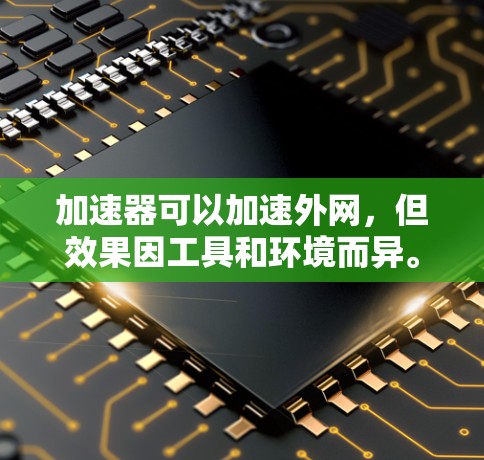加速器可以加速外网,但效果因工具和环境而异。以下是一个清晰的总结 加速器可以加速外网,但效果因工具和环境而异。以下是一个清晰的总结