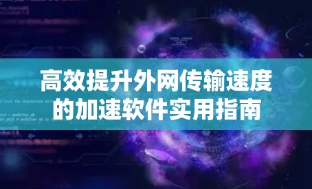高效提升外网传输速度的加速软件实用指南 高效提升外网传输速度的加速软件实用指南