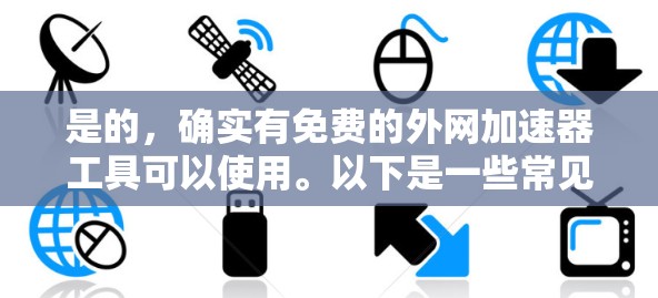 是的，确实有免费的外网加速器工具可以使用。以下是一些常见的免费外网加速器推荐
