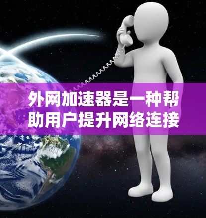 外网加速器是一种帮助用户提升网络连接速度的工具,通常适用于使用外网连接电脑的情况。以下是一些常见的外网加速器和如何使用它们的指南 外网加速器是一种帮助用户提升网络连接速度的工具,通常适用于使用外网连接电脑的情况。以下是一些常见的外网加速器和如何使用它们的指南