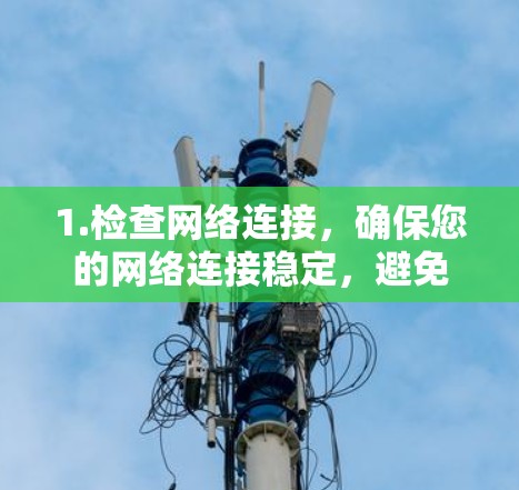 1.检查网络连接，确保您的网络连接稳定，避免因网络不稳定导致延迟