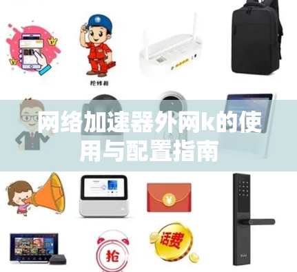 网络加速器外网k的使用与配置指南 网络加速器外网k的使用与配置指南