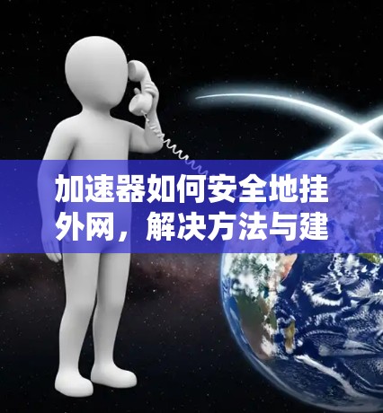 加速器如何安全地挂外网，解决方法与建议