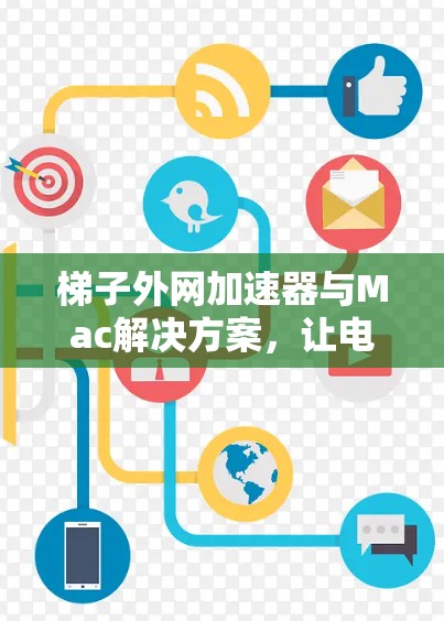 梯子外网加速器与Mac解决方案，让电梯更高效
