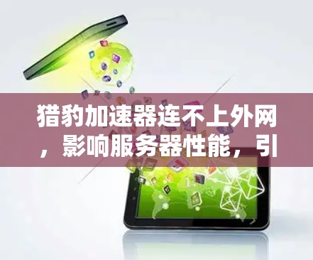 猎豹加速器连不上外网,影响服务器性能,引发紧急考虑 猎豹加速器连不上外网,影响服务器性能,引发紧急考虑