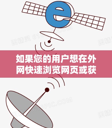如果您的用户想在外网快速浏览网页或获取资源，可以尝试以下方法
