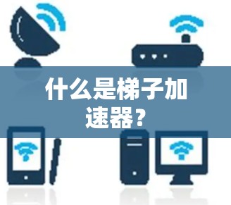 什么是梯子加速器? 什么是梯子加速器?