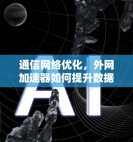 通信网络优化，外网加速器如何提升数据传输效率