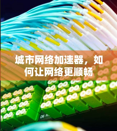 城市网络加速器,如何让网络更顺畅 城市网络加速器,如何让网络更顺畅