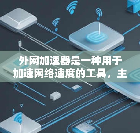 外网加速器是一种用于加速网络速度的工具，主要通过利用互联网资源（如服务器、文件传输等）来提升网络流量的传输速度。以下是几种常见的外网加速器及其使用方法