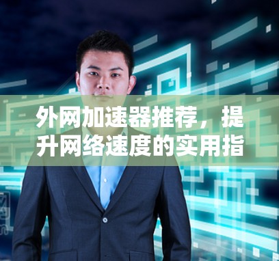 外网加速器推荐,提升网络速度的实用指南 外网加速器推荐,提升网络速度的实用指南