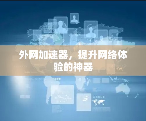 外网加速器,提升网络体验的神器 外网加速器,提升网络体验的神器