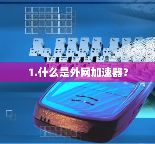 1.什么是外网加速器? 1.什么是外网加速器?