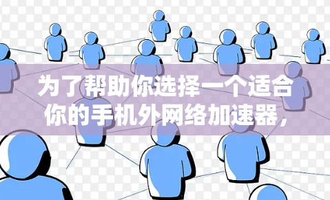 为了帮助你选择一个适合你的手机外网络加速器，我整理了一些推荐工具，根据你的需求和使用习惯进行分类