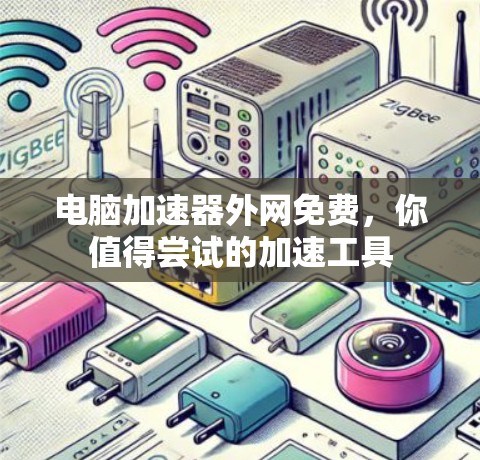 电脑加速器外网免费,你值得尝试的加速工具 电脑加速器外网免费,你值得尝试的加速工具