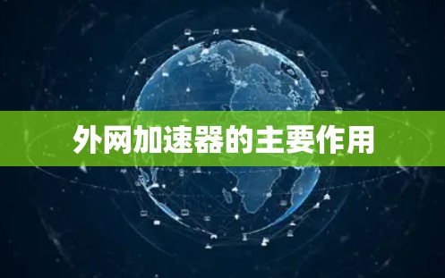 外网加速器的主要作用 外网加速器的主要作用