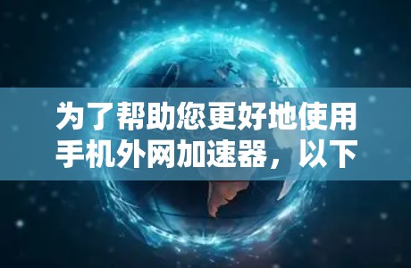 为了帮助您更好地使用手机外网加速器,以下是一步步的指南 为了帮助您更好地使用手机外网加速器,以下是一步步的指南