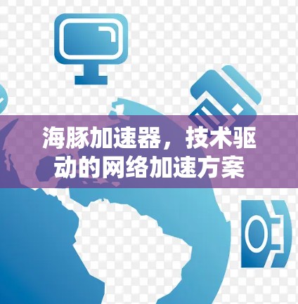 海豚加速器，技术驱动的网络加速方案