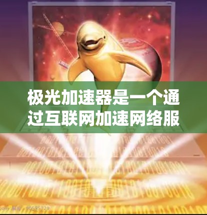 极光加速器是一个通过互联网加速网络服务的软件工具。以下是对极光加速器访问外网的详细步骤和信息 极光加速器是一个通过互联网加速网络服务的软件工具。以下是对极光加速器访问外网的详细步骤和信息