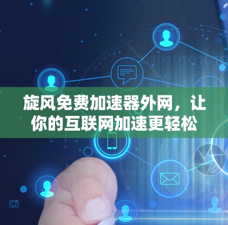 旋风免费加速器外网,让你的互联网加速更轻松 旋风免费加速器外网,让你的互联网加速更轻松