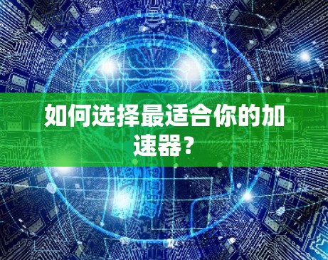 如何选择最适合你的加速器? 如何选择最适合你的加速器?