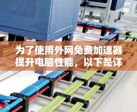 为了使用外网免费加速器提升电脑性能，以下是详细的步骤和建议