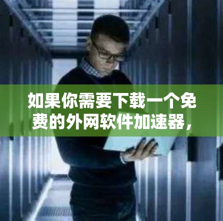 如果你需要下载一个免费的外网软件加速器,以下是一些综合考虑后的推荐 如果你需要下载一个免费的外网软件加速器,以下是一些综合考虑后的推荐