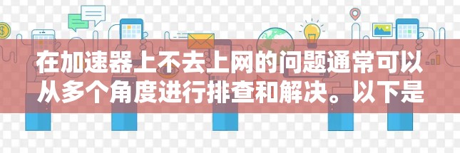 在加速器上不去上网的问题通常可以从多个角度进行排查和解决。以下是一步步的解决方案