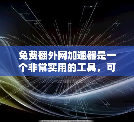 免费翻外网加速器是一个非常实用的工具,可以帮助您快速访问网络资源。以下是几个可靠的免费翻外网加速器推荐 免费翻外网加速器是一个非常实用的工具,可以帮助您快速访问网络资源。以下是几个可靠的免费翻外网加速器推荐