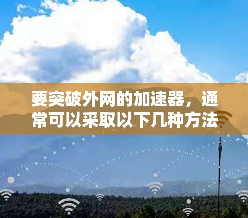 要突破外网的加速器，通常可以采取以下几种方法