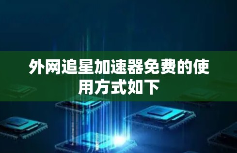 外网追星加速器免费的使用方式如下 外网追星加速器免费的使用方式如下