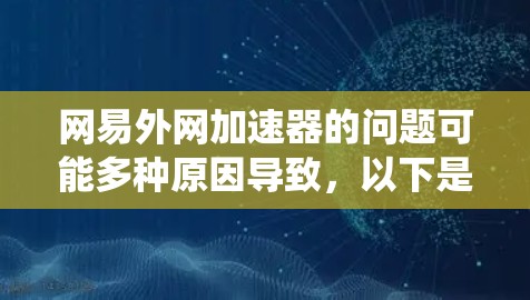 网易外网加速器的问题可能多种原因导致，以下是一些系统性和配置性的解决方法