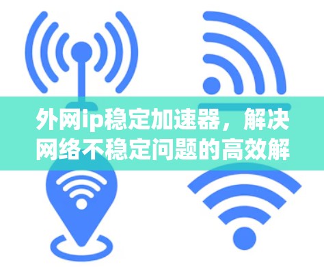 外网ip稳定加速器,解决网络不稳定问题的高效解决方案 外网ip稳定加速器,解决网络不稳定问题的高效解决方案