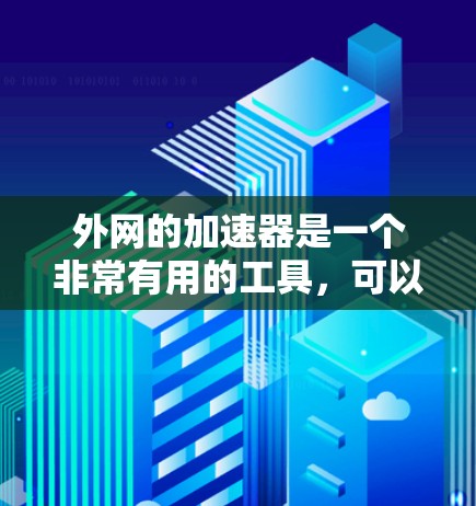 外网的加速器是一个非常有用的工具,可以帮助你优化资源访问和搜索结果。以下是一步步的建议,帮助你如何有效地使用外网的加速器 外网的加速器是一个非常有用的工具,可以帮助你优化资源访问和搜索结果。以下是一步步的建议,帮助你如何有效地使用外网的加速器