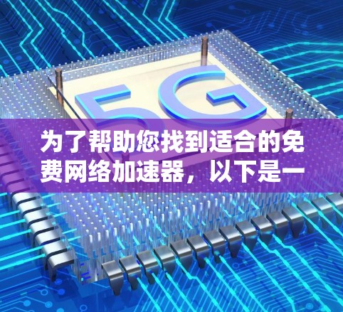 为了帮助您找到适合的免费网络加速器,以下是一些推荐,涵盖多种使用场景和功能需求 为了帮助您找到适合的免费网络加速器,以下是一些推荐,涵盖多种使用场景和功能需求